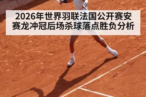 2026年世界羽联法国公开赛安赛龙冲冠后场杀球落点胜负分析